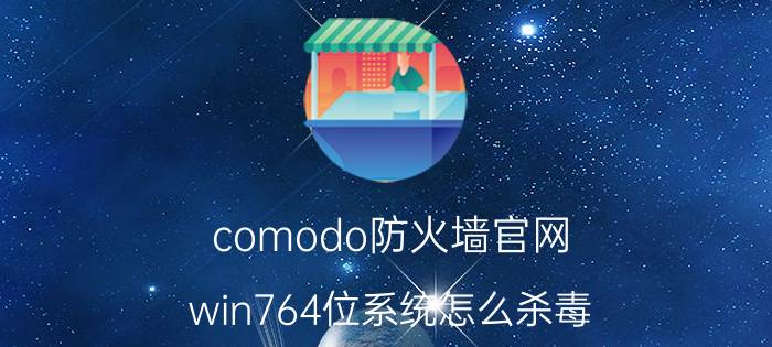 comodo防火墙官网 win764位系统怎么杀毒？